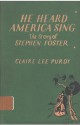 He Heard America Sing: The Story of Stephen Foster - Claire Lee Purdy