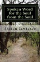 Spoken Word for the Soul from the Soul: A Life Changing Poetry Collection - Sharon Lawrence