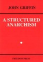 A Structured Anarchism: An Overview Of Libertarian Theory And Practice - John Griffin