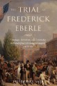 The Trial of Frederick Eberle: Language, Patriotism and Citizenship in Philadelphia's German Community, 1790 to 1830 - Friederike Baer