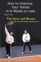 How to Improve Your Tennis in 8 Weeks or Less: Step Three The Serve and Return (The Serve and Return including the Forehand and Backhand Smash) - Andrew Magrath, John Littleford