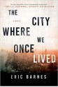 The City Where We Once Lived: A Novel - Eric Barnes