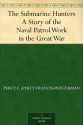 The Submarine Hunters A Story of the Naval Patrol Work in the Great War - Percy Francis Westerman, Edward S. Hodgson