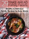 29 Make-Ahead Family Feasts: Healthy & Delicious Family Recipes for Busy Moms - Olivia Rogers