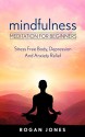 Mindfulness: Meditation For Beginners - Stress Free Body, Depression And Anxiety Relief (How To Meditate, Anxiety Relief, Stress Free, Depression Relief, Inner Peace, Happiness) - Rogan Jones