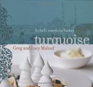 Turquoise: A Chef's Travels in Turkey - Greg Malouf, Lucy Malouf