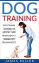 Dog Training: Puppy Training Techniques for Obedience, Good Behavior, Potty Training, Puppy Development etc. (Happy Dog,Well trained,positive reinforcement,Raising a Puppy) - JAMES MILLER