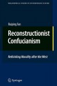 Reconstructionist Confucianism: Rethinking Morality After the West - Ruiping Fan