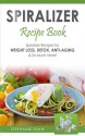 Spiralizer Recipe Book: Spiralizer Recipes for Weight Loss, Detox, Anti-Aging & So Much More! - Stephanie Shaw