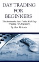 Day Trading For Beginners: The Secrets On How To Get Rich Day Trading For Beginners (How To Day Trade) - Alan Richards