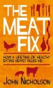 The Meat Fix: How a Lifetime of Healthy Eating Nearly Killed Me! - John Nicholson