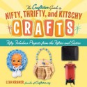 The Craftster Guide to Nifty, Thrifty, and Kitschy Crafts: Fifty Fabulous Projects from the Fifties and Sixties - Leah Kramer