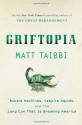 Griftopia: Bubble Machines, Vampire Squids, and the Long Con That Is Breaking America - Matt Taibbi