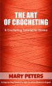 Crochet: The Art of Crocheting, A Crocheting Tutorial For Novice: A Step By Step Crochet Tutorial To Take You From Novice To Expert (Crochet, Crocheting, Crochet, Knitting, Crocheting for Beginners) - Mary Peters