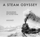 A Steam Odyssey: The Railroad Photographs of Victor Hand - Victor Hand, Don Phillips, Jeff Brouws