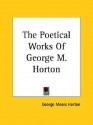 The Poetical Works Of George M. Horton (Kessinger Publishing's Rare Reprints) - George Moses Horton