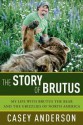 The Story of Brutus: My Life with Brutus the Bear and the Grizzlies of North America - Casey Anderson