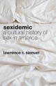 Sexidemic: A Cultural History of Sex in America - Lawrence R. Samuel