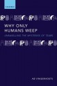 Why Only Humans Weep: Unravelling the Mysteries of Tears - Ad Vingerhoets