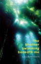 The Brother Swimming Beneath Me - Brent Goodman