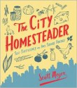 The City Homesteader: Self-Sufficiency on Any Square Footage - Scott Meyer