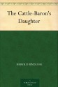 The Cattle-Baron's Daughter - Harold Bindloss