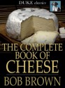 The Complete Book of Cheese - The Original Classic Edition - Bob Brown