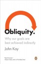 Obliquity: Why Our Goals Are Best Achieved Indirectly - John Kay