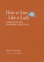 How To Live Like A Lady: Lessons in Life, Manners, and Style - Sarah Tomczak