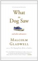 What the Dog Saw and Other Adventures - Malcolm Gladwell