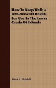 How to Keep Well; A Text-Book of Health, for Use in the Lower Grade of Schools - Albert F. Blaisdell