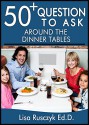 50+ Questions to Ask While at the Dinner Table: Questions to Share, Connect, and Grow - Lisa Rusczyk Ed.D., 50 Things To Know