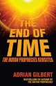 The End of Time: The Mayan Prophecies Revisited - Adrian G. Gilbert