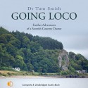 Going Loco: Further Adventures of a Scottish Country Doctor - Tom Rob Smith, Tom Rob Smith, Isis Audio Books