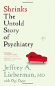 Shrinks: The Untold Story of Psychiatry - Jeffrey A. Lieberman, Ogi Ogas