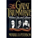 The Great Triumvirate: Webster, Clay, and Calhoun - Merrill D. Peterson