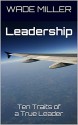 Leadership: Ten Traits of a True Leader - Wade Miller