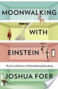 Moonwalking with Einstein: The Art and Science of Remembering Everything - Joshua Foer