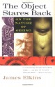 The Object Stares Back: On the Nature of Seeing - James Elkins