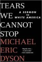 Tears We Cannot Stop: A Sermon to White America - Michael Eric Dyson