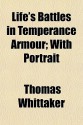 Life's Battles in Temperance Armour; With Portrait - Thomas Whittaker