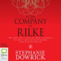 In the Company of Rilke: Why a 20th-Century Visionary Poet Speaks So Eloquently to 21st-Century Readers - Stephanie Dowrick, Stephanie Dowrick, Bolinda Publishing Pty Ltd