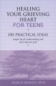 Healing Your Grieving Heart for Teens: 100 Practical Ideas - Alan D. Wolfelt