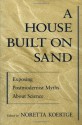 A House Built on Sand: Exposing Postmodernist Myths About Science - Noretta Koertge