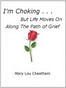 I'm Choking . . . But Life Moves On Along the Path of Grief (Insights about Grieving) - Mary Lou Cheatham