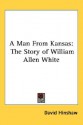 A Man from Kansas: The Story of William Allen White - David Hinshaw