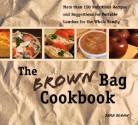 The Brown Bag Cookbook: More Than 150 Nutritious Portable Lunches for the Whole Family - Sara Sloan