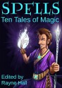 Spells: Ten Tales of Magic - Rayne Hall, Cherie Reich, David D. Levine, Ciara Ballintyne, Douglas Kolacki, Jeff Hargett, Tara Maya, T.D. Edge, C.J. Burright, Pamela Turner