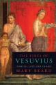 The Fires of Vesuvius: Pompeii Lost and Found - Mary Beard