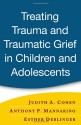 Treating Trauma and Traumatic Grief in Children and Adolescents - Judith A. Cohen, Esther Deblinger, Anthony P. Mannarino